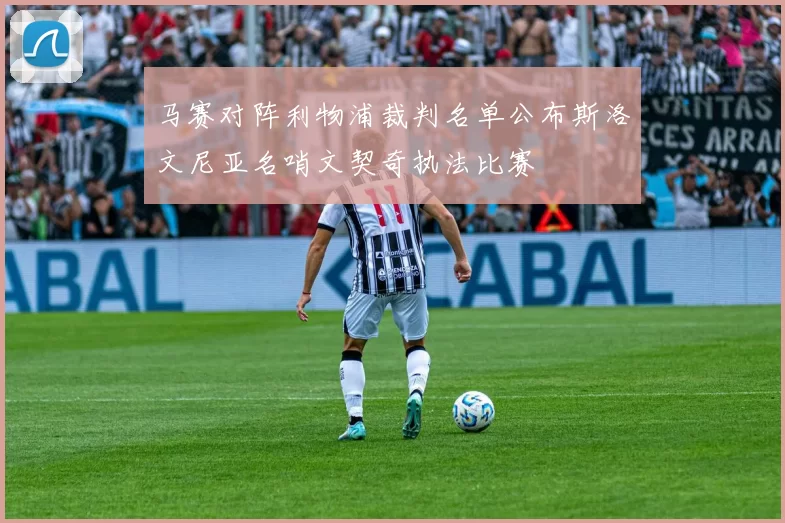马赛对阵利物浦裁判名单公布斯洛文尼亚名哨文契奇执法比赛