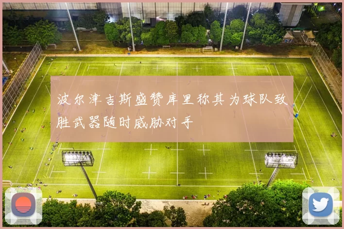 波尔津吉斯盛赞库里称其为球队致胜武器随时威胁对手