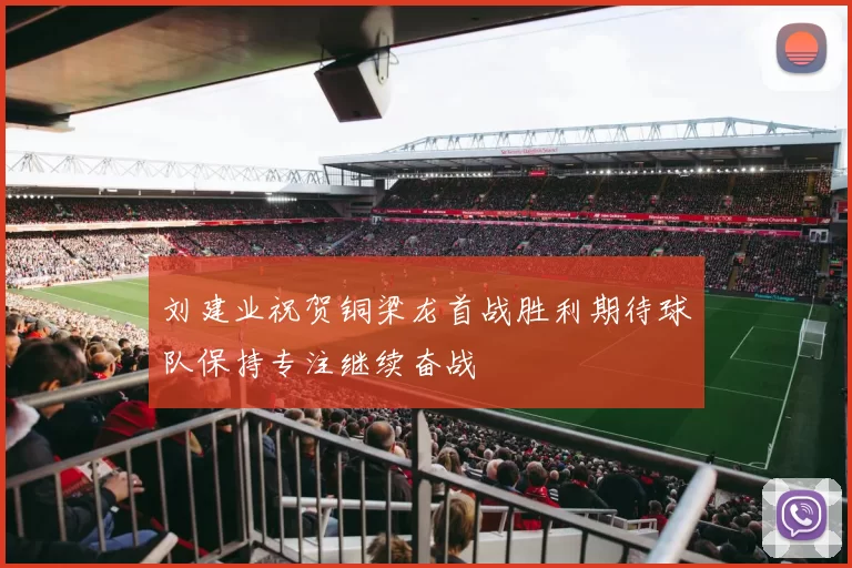 刘建业祝贺铜梁龙首战胜利期待球队保持专注继续奋战