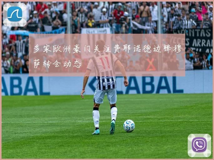 多家欧洲豪门关注费耶诺德边锋穆萨转会动态
