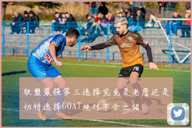 联盟最强第三选择究竟是老詹还是切特选择GOAT绝对不会出错
