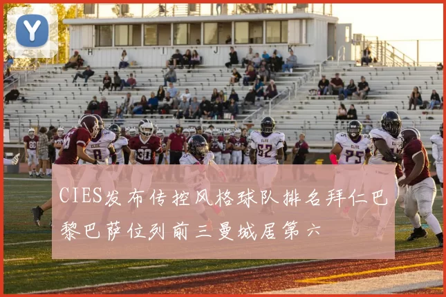 CIES发布传控风格球队排名拜仁巴黎巴萨位列前三曼城居第六