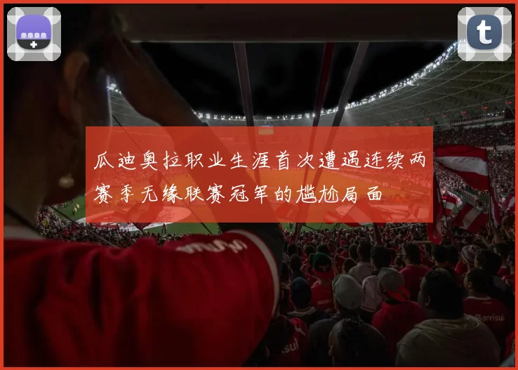 瓜迪奥拉职业生涯首次遭遇连续两赛季无缘联赛冠军的尴尬局面