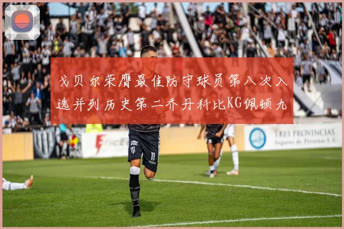 戈贝尔荣膺最佳防守球员第八次入选并列历史第二乔丹科比KG佩顿九次称王
