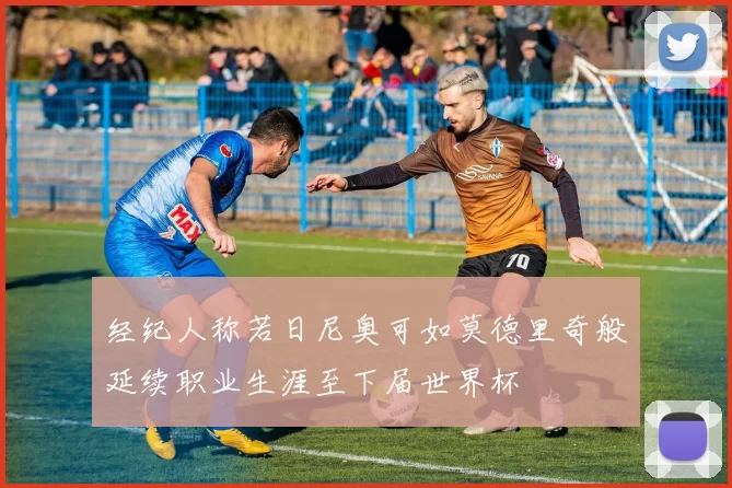 经纪人称若日尼奥可如莫德里奇般延续职业生涯至下届世界杯