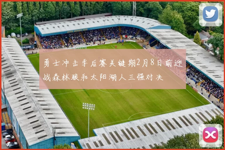 勇士冲击季后赛关键期2月8日前迎战森林狼和太阳湖人三强对决