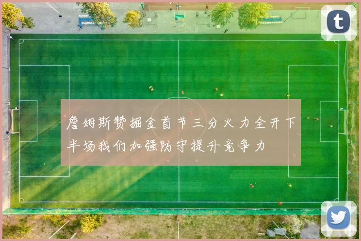 詹姆斯赞掘金首节三分火力全开下半场我们加强防守提升竞争力